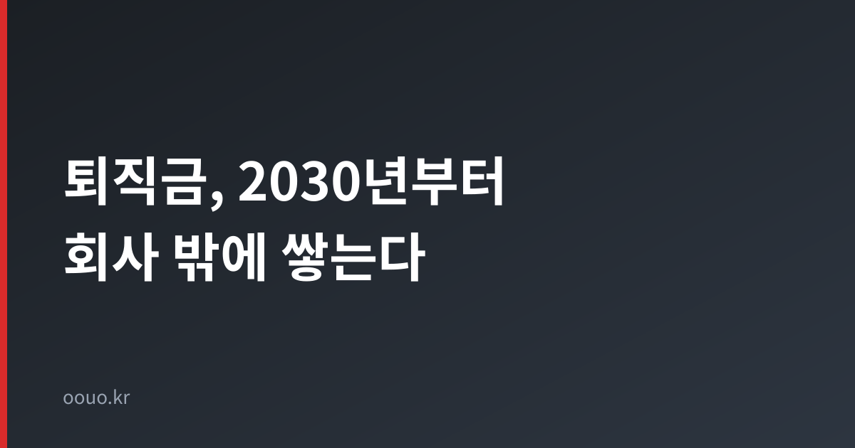 퇴직금 2030년부터 회사 밖에 적립 의무화